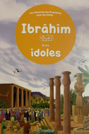 Le prophète Ibrahim et les idoles – Un récit captivant pour les petits musulmans | Librairie-Okachat.fr